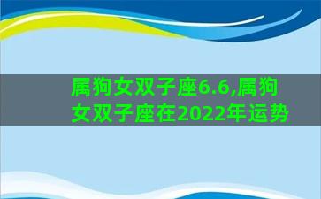 属狗女双子座6.6,属狗女双子座在2022年运势