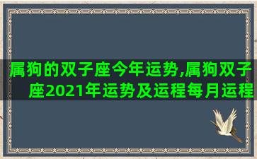 属狗的双子座今年运势,属狗双子座2021年运势及运程每月运程 属狗的双子座今年运势,属狗双子座2021年运势及运程每月运程