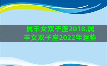 属羊女双子座2018,属羊女双子座2022年运势