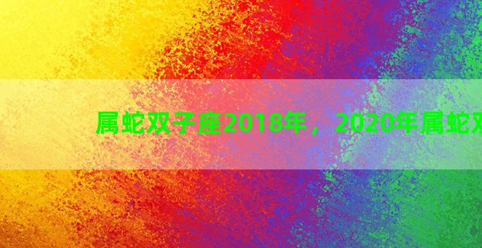 属蛇双子座2018年，2020年属蛇双子座