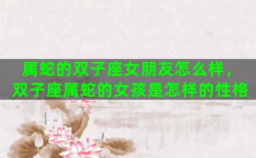 属蛇的双子座女朋友怎么样，双子座属蛇的女孩是怎样的性格