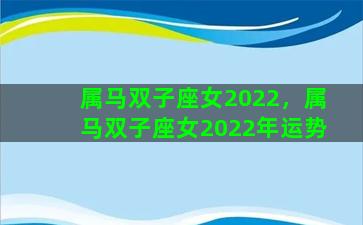 属马双子座女2022，属马双子座女2022年运势