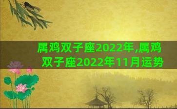 属鸡双子座2022年,属鸡双子座2022年11月运势
