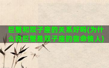 巨蟹和双子座的关系好吗(为什么说巨蟹是双子座的宿命情人)