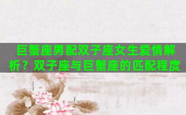 巨蟹座男配双子座女生爱情解析？双子座与巨蟹座的匹配程度