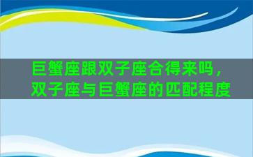 巨蟹座跟双子座合得来吗，双子座与巨蟹座的匹配程度