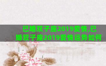 已婚双子座2019爱情,已婚双子座2019爱情运势如何 已婚双子座2019爱情,已婚双子座2019爱情运势如何