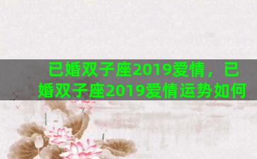 已婚双子座2019爱情，已婚双子座2019爱情运势如何