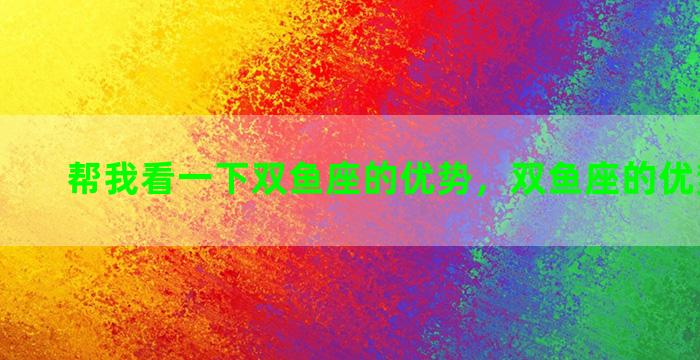帮我看一下双鱼座的优势，双鱼座的优势是什么