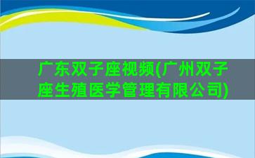 广东双子座视频(广州双子座生殖医学管理有限公司)