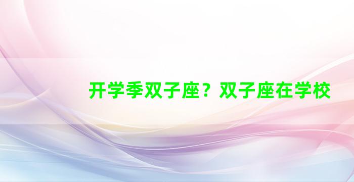 开学季双子座？双子座在学校
