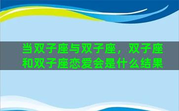 当双子座与双子座，双子座和双子座恋爱会是什么结果