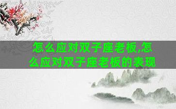 怎么应对双子座老板,怎么应对双子座老板的表现