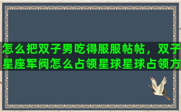怎么把双子男吃得服服帖帖，双子星座军阀怎么占领星球星球占领方法介绍