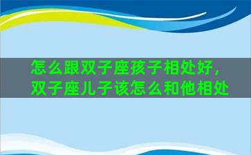 怎么跟双子座孩子相处好，双子座儿子该怎么和他相处