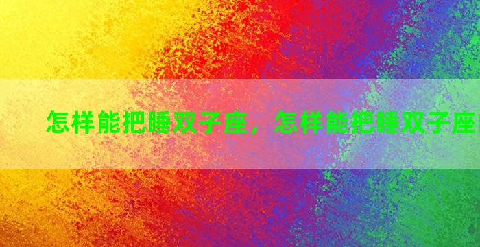 怎样能把睡双子座，怎样能把睡双子座的人忘掉