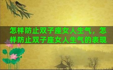 怎样防止双子座女人生气，怎样防止双子座女人生气的表现