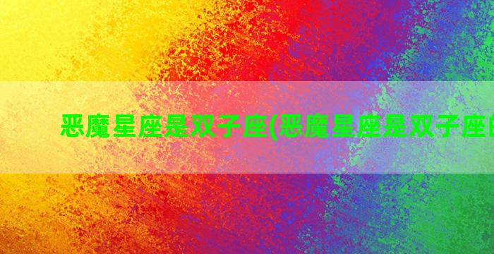 恶魔星座是双子座(恶魔星座是双子座的人吗)