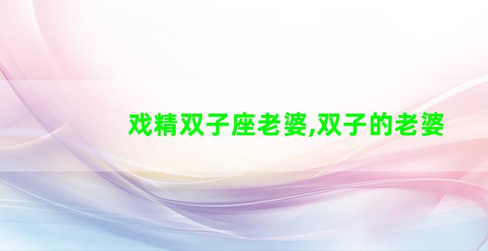 戏精双子座老婆,双子的老婆
