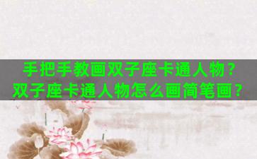 手把手教画双子座卡通人物？双子座卡通人物怎么画简笔画？