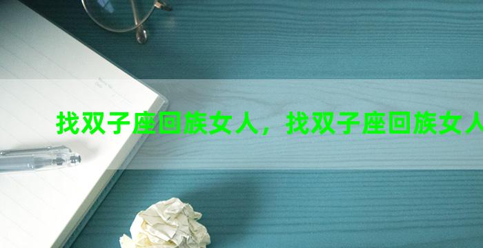 找双子座回族女人，找双子座回族女人合适吗