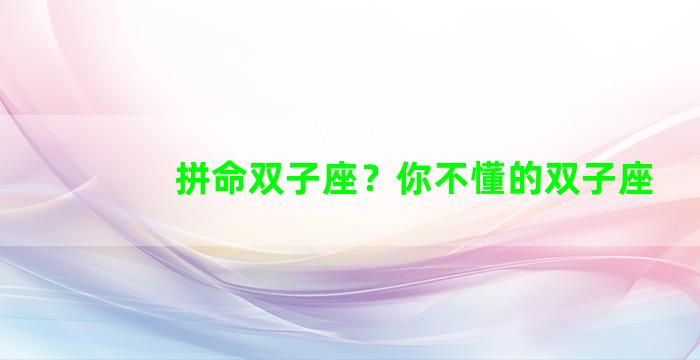拼命双子座？你不懂的双子座