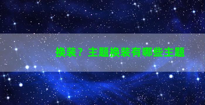 换装？主题换装有哪些主题