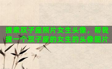 搜索双子座照片女生头像，帮我搜一个双子座的女生的头像图片