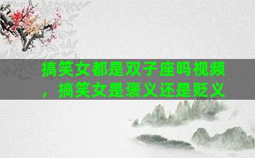 搞笑女都是双子座吗视频，搞笑女是褒义还是贬义