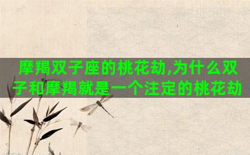 摩羯双子座的桃花劫,为什么双子和摩羯就是一个注定的桃花劫 摩羯双子座的桃花劫,为什么双子和摩羯就是一个注定的桃花劫