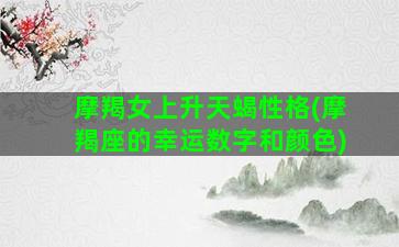摩羯女上升天蝎性格(摩羯座的幸运数字和颜色)