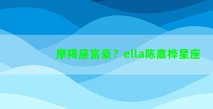 摩羯座富豪？ella陈嘉桦星座
