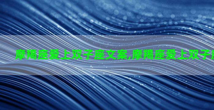 摩羯座爱上双子座文案,摩羯座爱上双子座文案图片