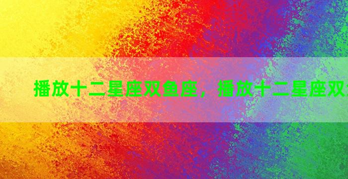 播放十二星座双鱼座，播放十二星座双鱼座的歌