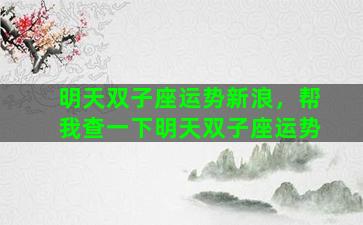 明天双子座运势新浪，帮我查一下明天双子座运势