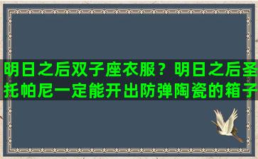 明日之后双子座衣服？明日之后圣托帕尼一定能开出防弹陶瓷的箱子在什么位置