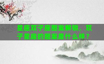 星座双子座图案解锁，双子星座的图案是什么样？