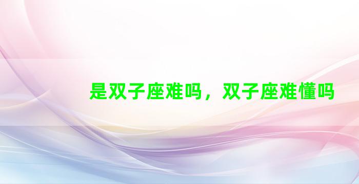 是双子座难吗，双子座难懂吗