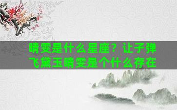 晴雯是什么星座？让子弹飞黛玉晴雯是个什么存在