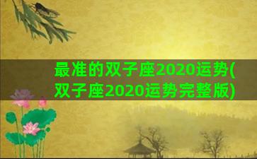 最准的双子座2020运势(双子座2020运势完整版)