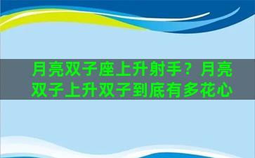 月亮双子座上升射手？月亮双子上升双子到底有多花心
