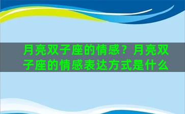 月亮双子座的情感？月亮双子座的情感表达方式是什么