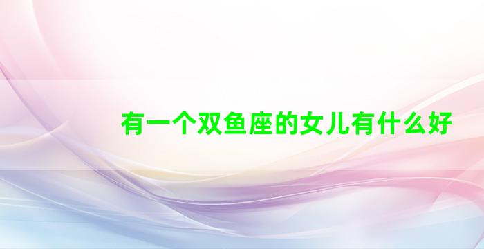 有一个双鱼座的女儿有什么好