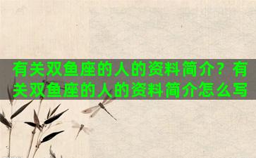 有关双鱼座的人的资料简介？有关双鱼座的人的资料简介怎么写
