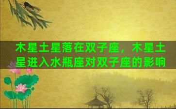 木星土星落在双子座，木星土星进入水瓶座对双子座的影响