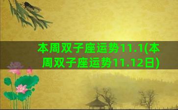 本周双子座运势11.1(本周双子座运势11.12日)