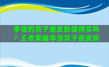 李信的双子座皮肤值得买吗？王者荣耀李信双子座皮肤