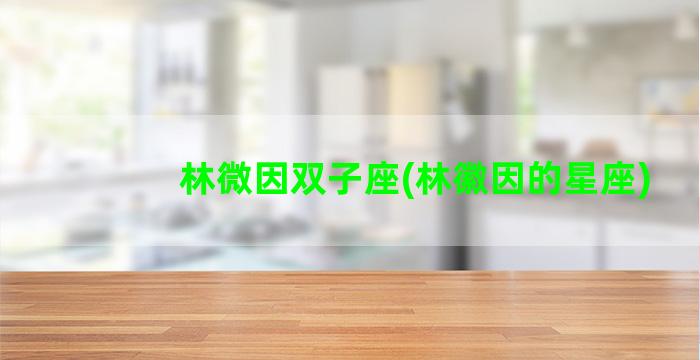 林微因双子座(林徽因的星座)