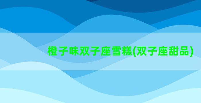 橙子味双子座雪糕(双子座甜品)