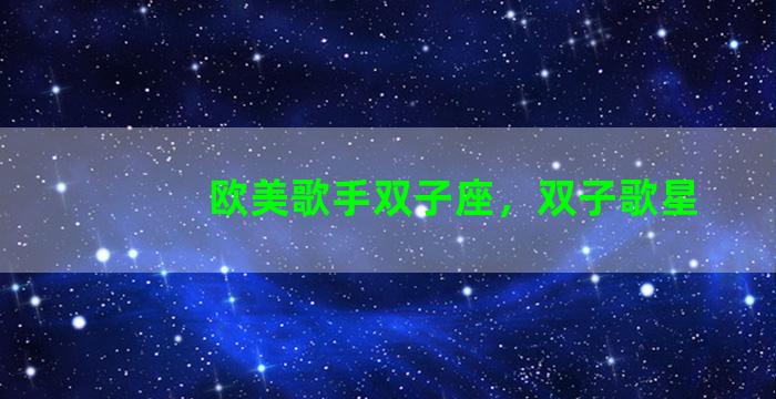 欧美歌手双子座，双子歌星